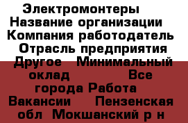 Электромонтеры 4 › Название организации ­ Компания-работодатель › Отрасль предприятия ­ Другое › Минимальный оклад ­ 40 000 - Все города Работа » Вакансии   . Пензенская обл.,Мокшанский р-н